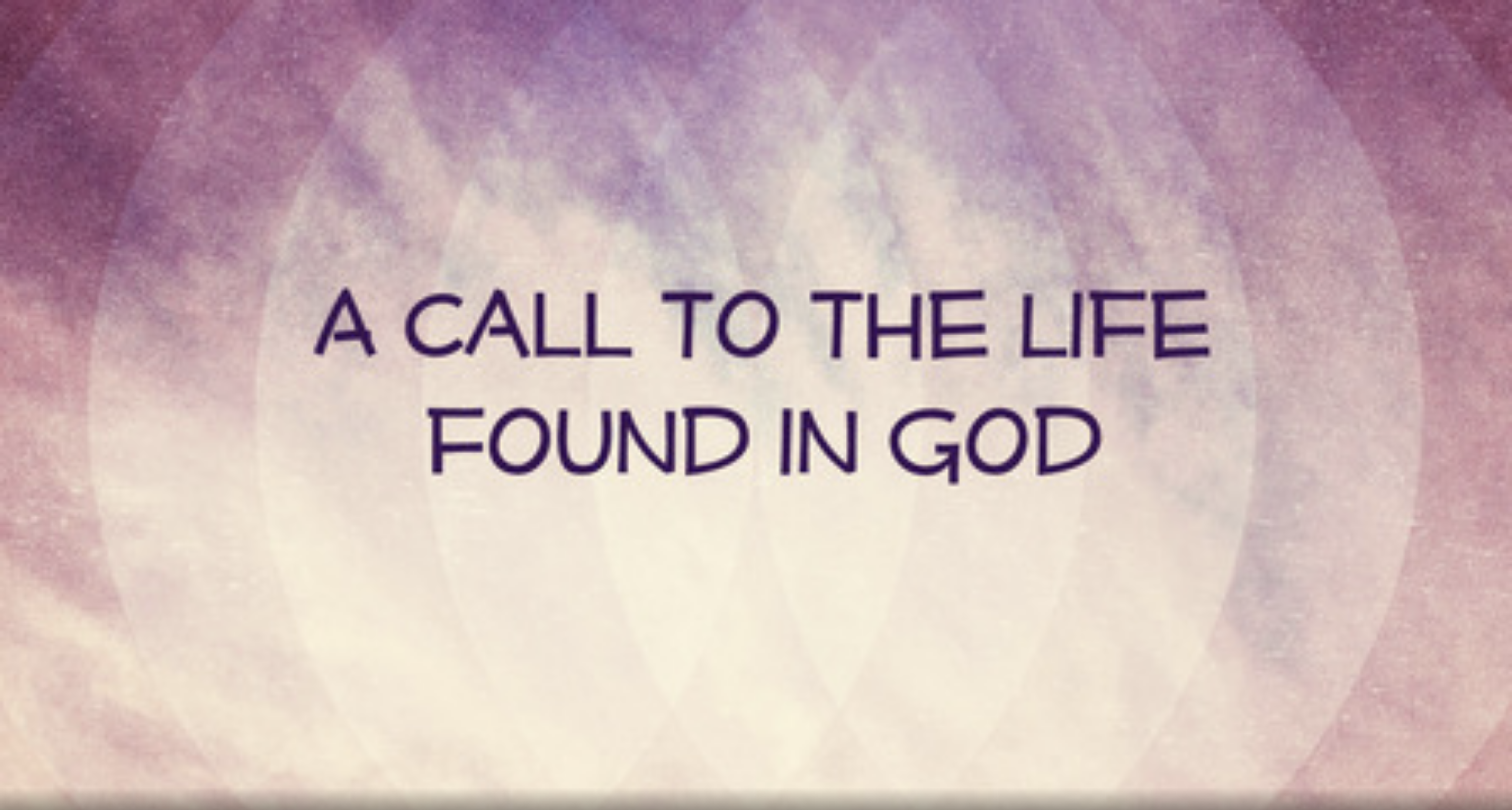 A Call to the Life Found in God